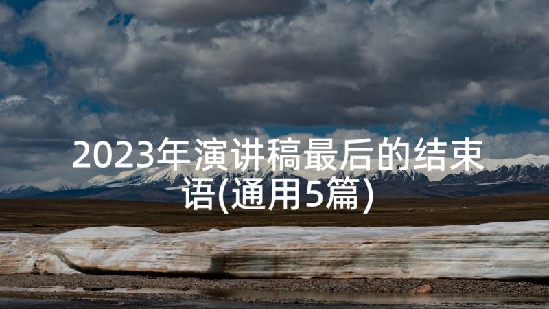 2023年演讲稿最后的结束语(通用5篇)