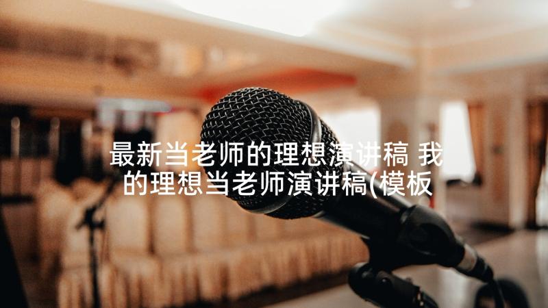 最新当老师的理想演讲稿 我的理想当老师演讲稿(模板5篇)