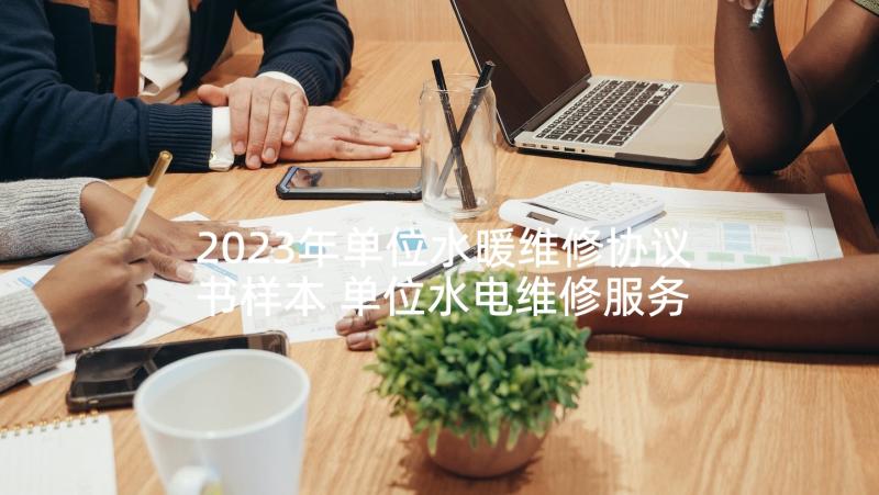 2023年单位水暖维修协议书样本 单位水电维修服务合同(精选8篇)