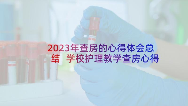 2023年查房的心得体会总结 学校护理教学查房心得体会(精选5篇)