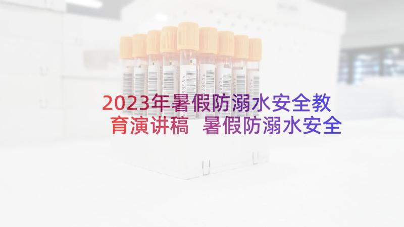 2023年暑假防溺水安全教育演讲稿 暑假防溺水安全演讲稿(优质5篇)