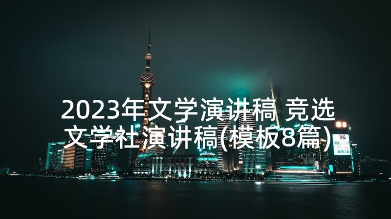 2023年文学演讲稿 竞选文学社演讲稿(模板8篇)