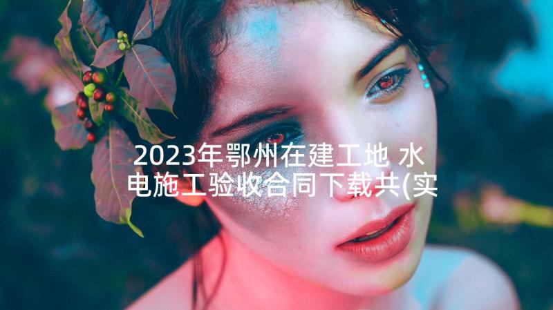 2023年鄂州在建工地 水电施工验收合同下载共(实用8篇)