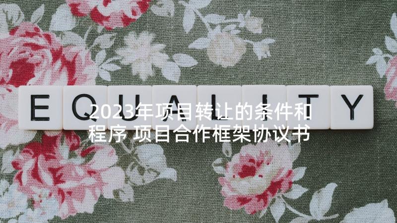 2023年项目转让的条件和程序 项目合作框架协议书(通用7篇)