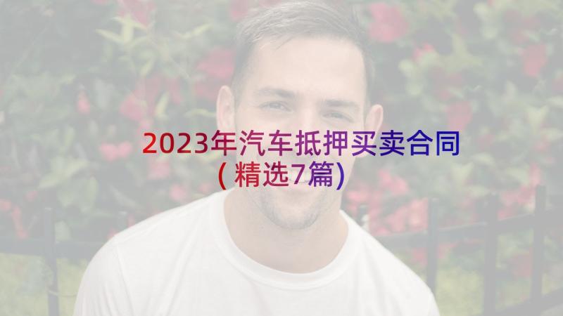 2023年汽车抵押买卖合同(精选7篇)