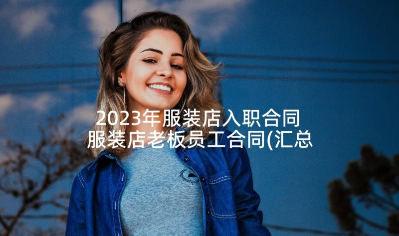 2023年服装店入职合同 服装店老板员工合同(汇总9篇)