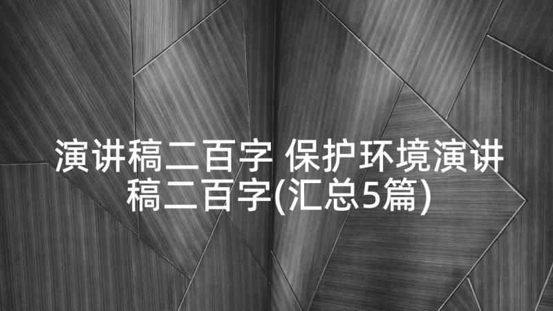 演讲稿二百字 保护环境演讲稿二百字(汇总5篇)