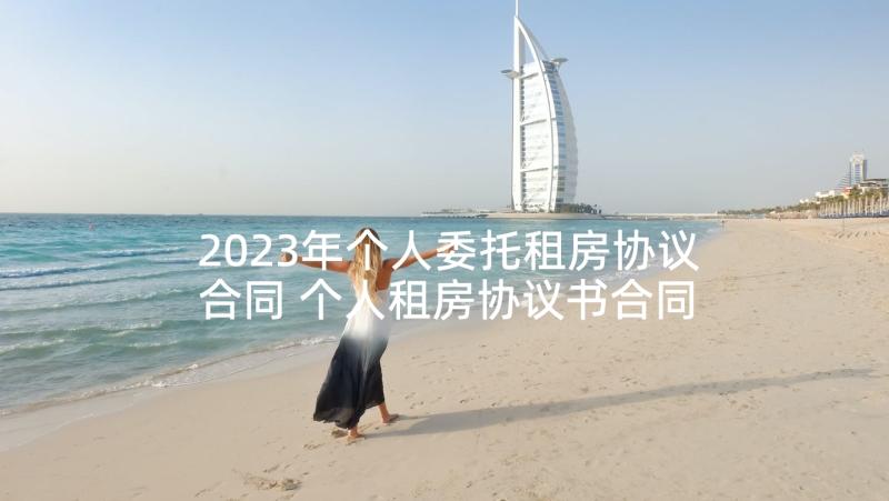 2023年个人委托租房协议合同 个人租房协议书合同(精选5篇)