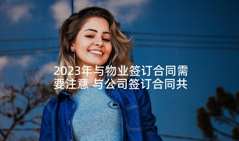 2023年与物业签订合同需要注意 与公司签订合同共(汇总5篇)