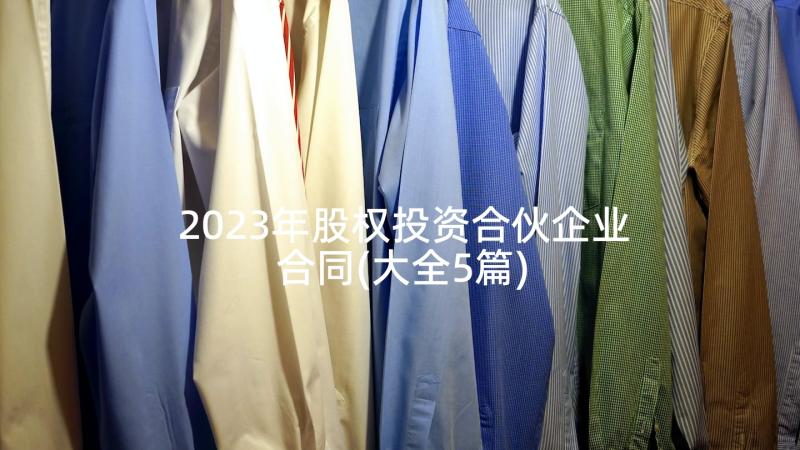 2023年股权投资合伙企业合同(大全5篇)