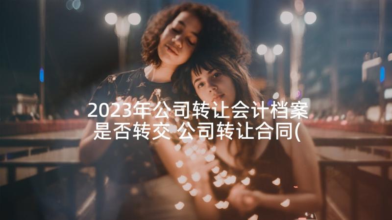 2023年公司转让会计档案是否转交 公司转让合同(汇总10篇)