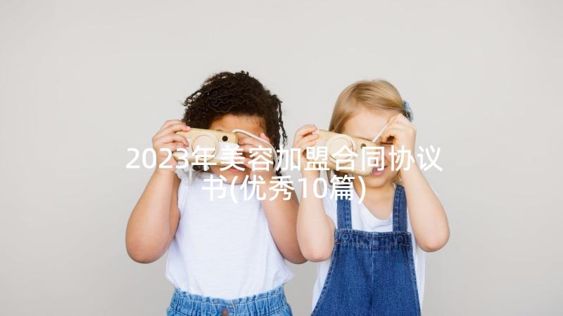 2023年美容加盟合同协议书(优秀10篇)