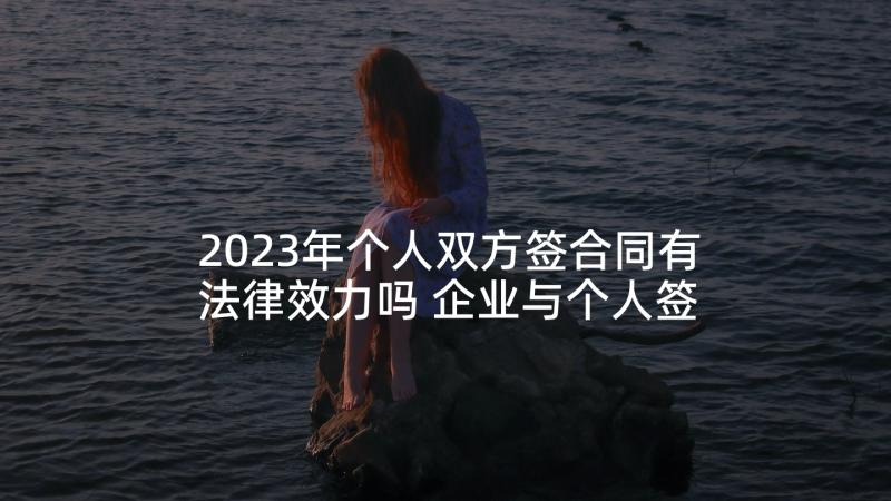 2023年个人双方签合同有法律效力吗 企业与个人签订合同实用(实用5篇)