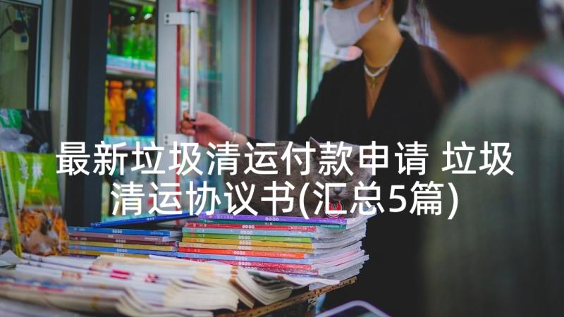 最新垃圾清运付款申请 垃圾清运协议书(汇总5篇)