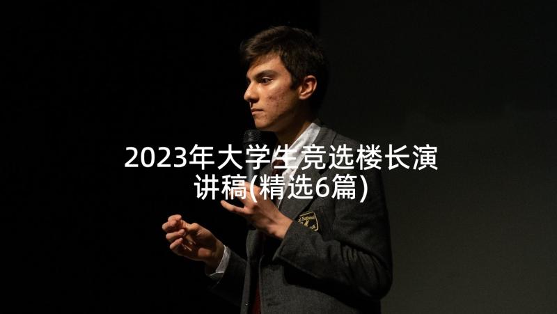 2023年大学生竞选楼长演讲稿(精选6篇)