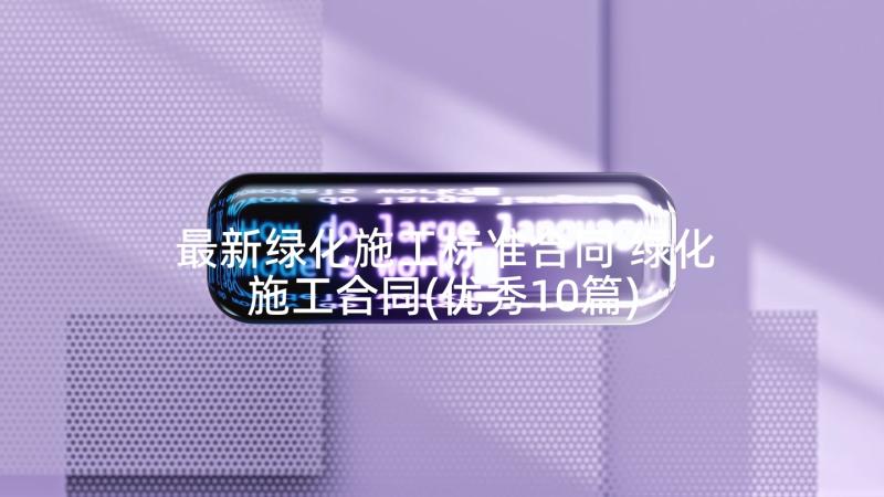 最新绿化施工标准合同 绿化施工合同(优秀10篇)