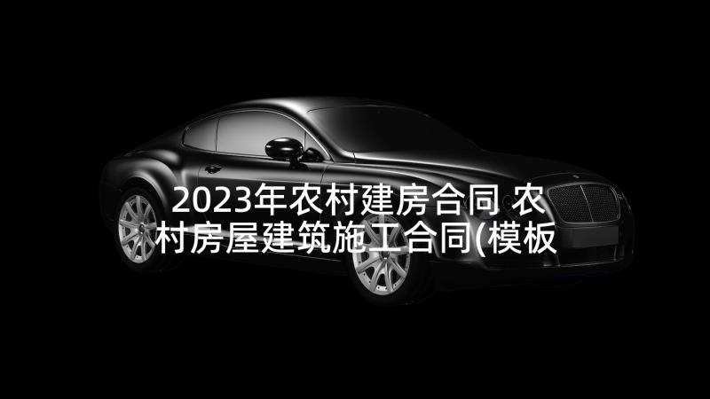 2023年农村建房合同 农村房屋建筑施工合同(模板10篇)