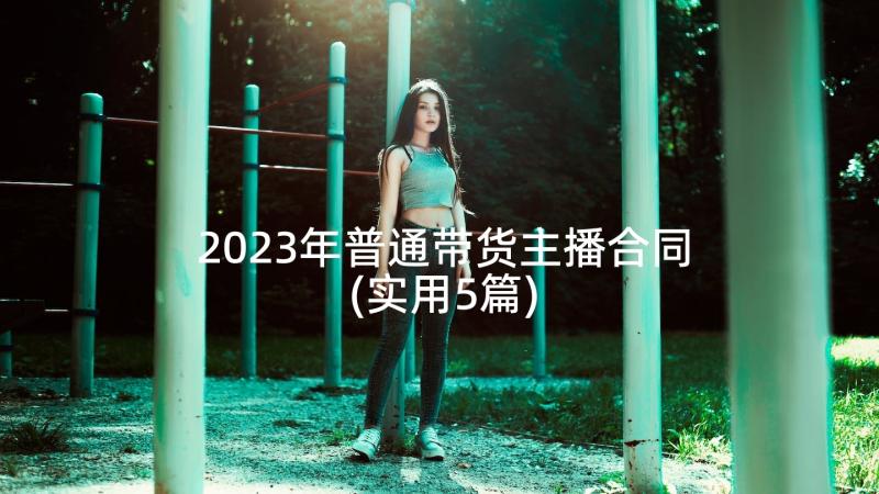 2023年普通带货主播合同(实用5篇)