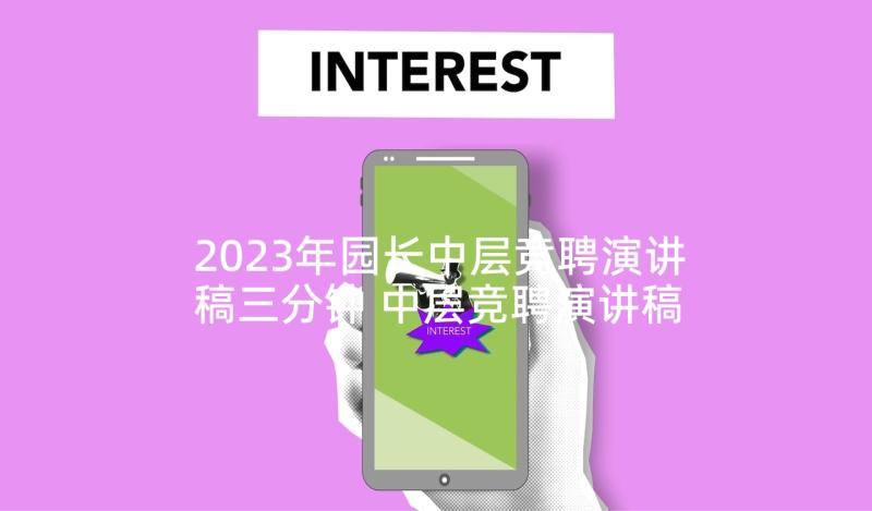 2023年园长中层竞聘演讲稿三分钟 中层竞聘演讲稿(精选7篇)