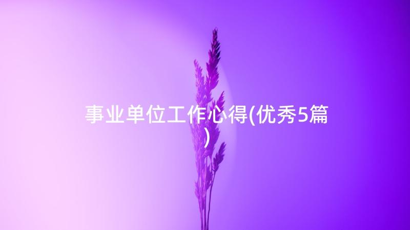 事业单位工作心得(优秀5篇)