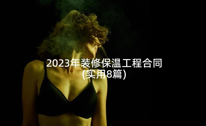 2023年装修保温工程合同(实用8篇)