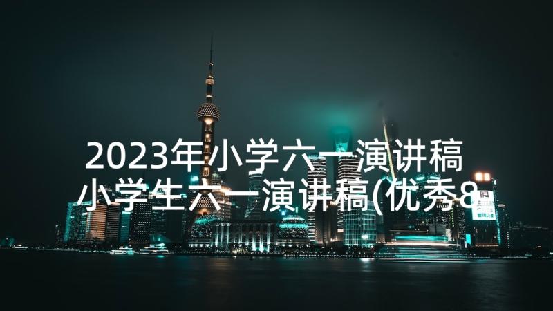 2023年小学六一演讲稿 小学生六一演讲稿(优秀8篇)