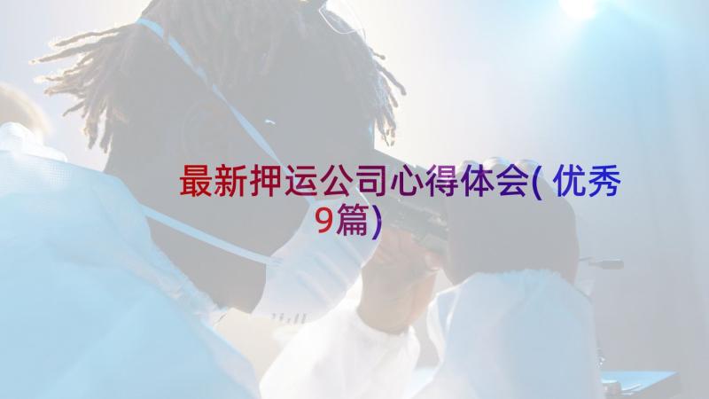 最新押运公司心得体会(优秀9篇)