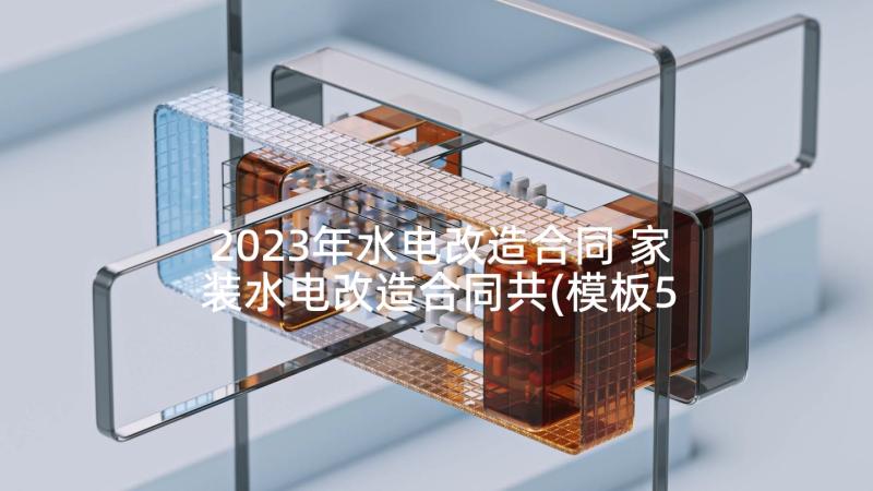 2023年水电改造合同 家装水电改造合同共(模板5篇)