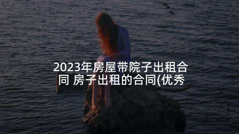 2023年房屋带院子出租合同 房子出租的合同(优秀9篇)