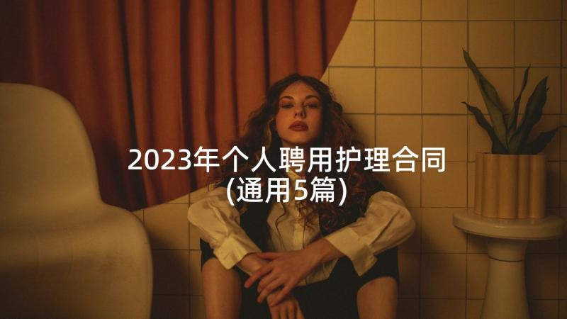 2023年个人聘用护理合同(通用5篇)