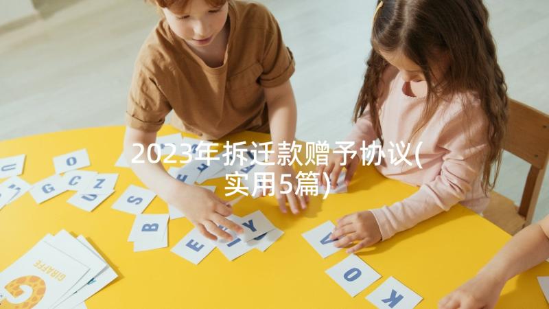 2023年拆迁款赠予协议(实用5篇)