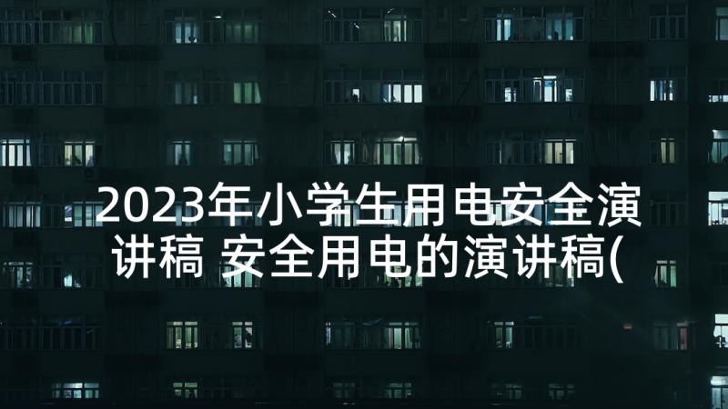 2023年小学生用电安全演讲稿 安全用电的演讲稿(通用6篇)