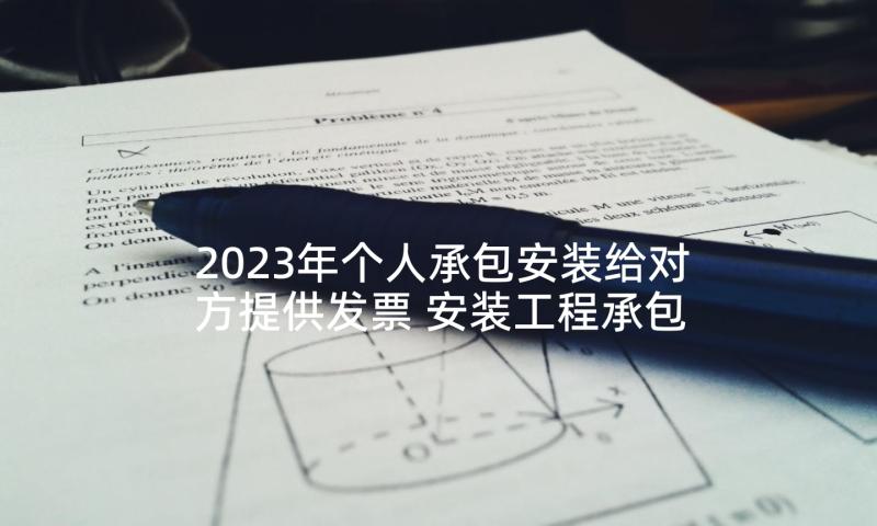 2023年个人承包安装给对方提供发票 安装工程承包合同(优秀10篇)