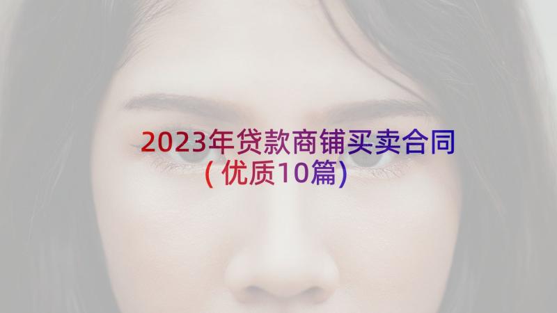 2023年贷款商铺买卖合同(优质10篇)