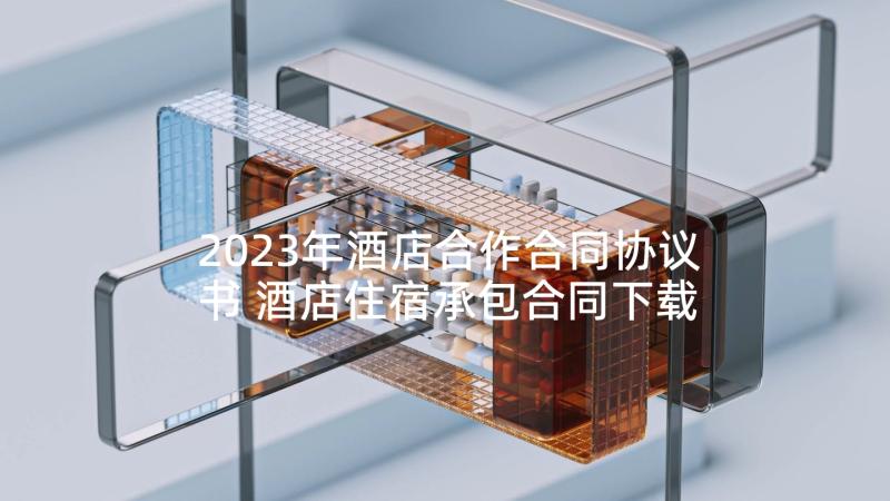 2023年酒店合作合同协议书 酒店住宿承包合同下载(大全10篇)