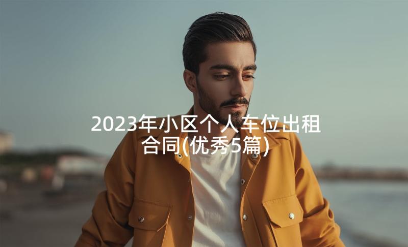 2023年小区个人车位出租合同(优秀5篇)