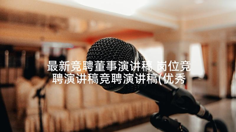 最新竞聘董事演讲稿 岗位竞聘演讲稿竞聘演讲稿(优秀9篇)