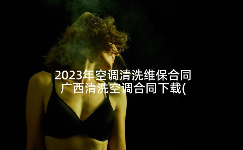 2023年空调清洗维保合同 广西清洗空调合同下载(优秀5篇)