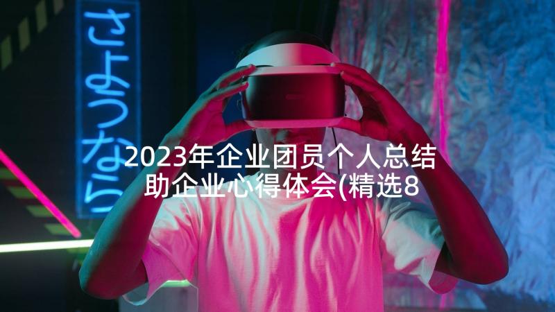 2023年企业团员个人总结 助企业心得体会(精选8篇)