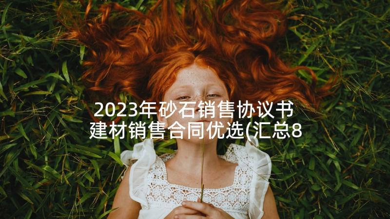2023年砂石销售协议书 建材销售合同优选(汇总8篇)