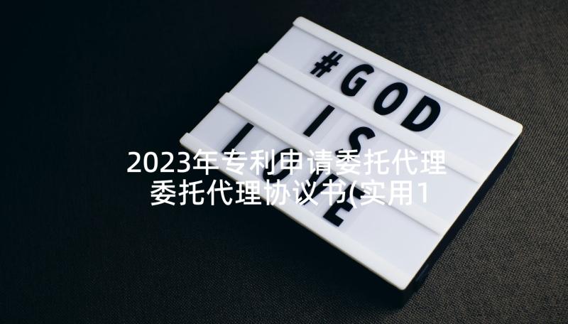 2023年专利申请委托代理 委托代理协议书(实用10篇)