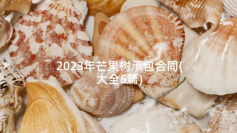 2023年芒果树承包合同(大全5篇)