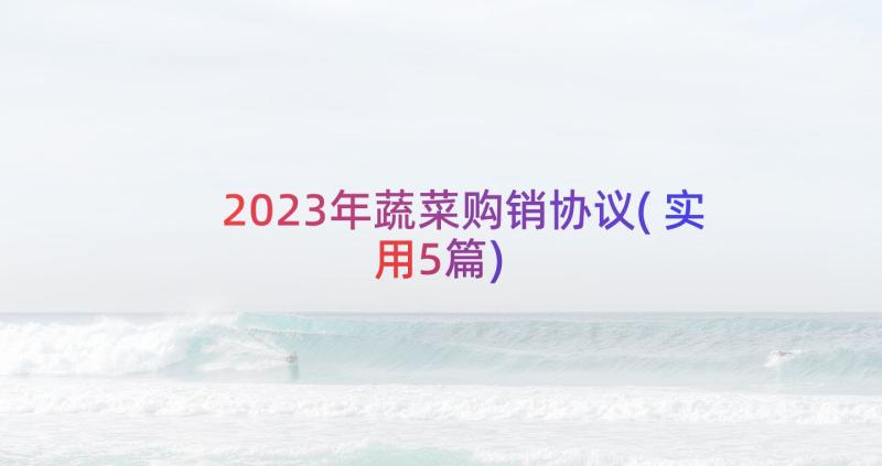 2023年蔬菜购销协议(实用5篇)