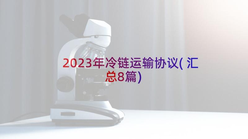 2023年冷链运输协议(汇总8篇)