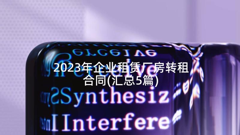 2023年企业租赁厂房转租合同(汇总5篇)