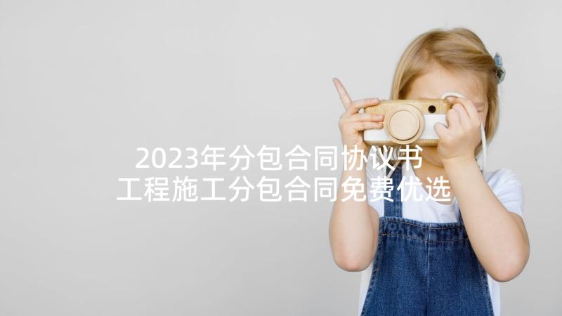 2023年分包合同协议书 工程施工分包合同免费优选(通用5篇)