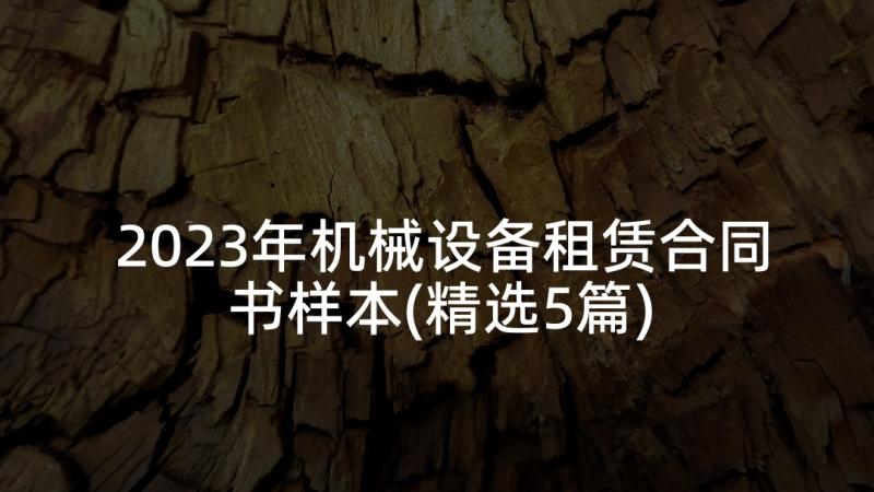 2023年机械设备租赁合同书样本(精选5篇)