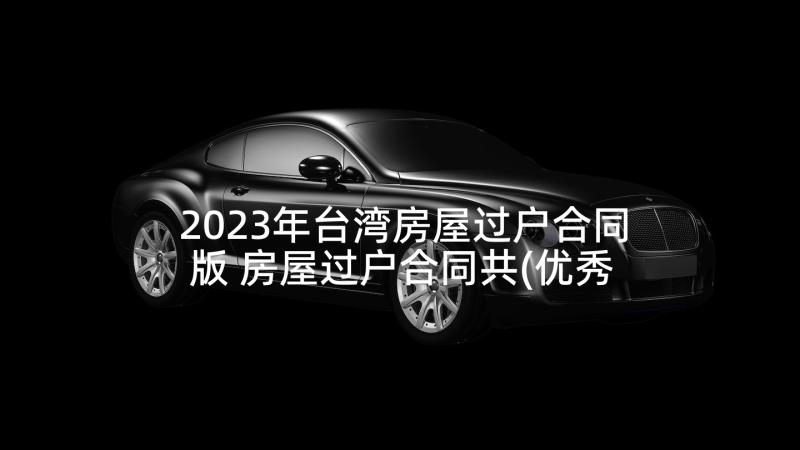 2023年台湾房屋过户合同版 房屋过户合同共(优秀5篇)