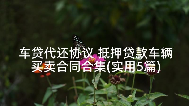 车贷代还协议 抵押贷款车辆买卖合同合集(实用5篇)