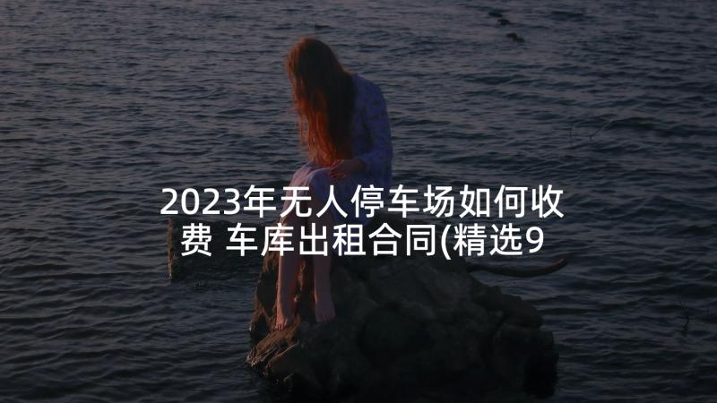 2023年无人停车场如何收费 车库出租合同(精选9篇)